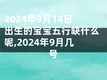 2024年9月14日出生的宝宝五行缺什么呢,2024年9月几号