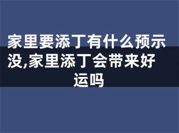 家里要添丁有什么预示没,家里添丁会带来好运吗
