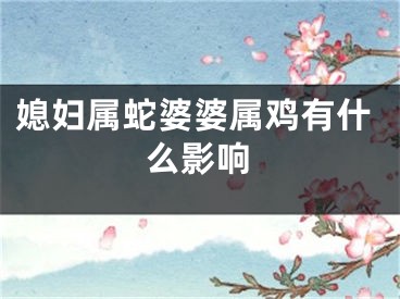媳妇属蛇婆婆属鸡有什么影响