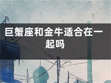 巨蟹座和金牛适合在一起吗