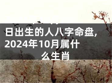 2024年10月29日出生的人八字命盘,2024年10月属什么生肖