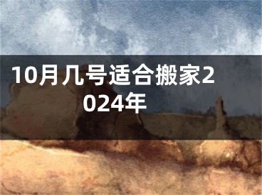 10月几号适合搬家2024年