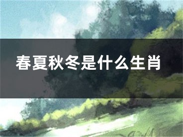 春夏秋冬是什么生肖