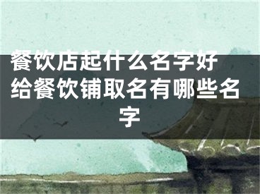 餐饮店起什么名字好 给餐饮铺取名有哪些名字