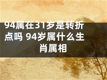 94属在31岁是转折点吗 94岁属什么生肖属相