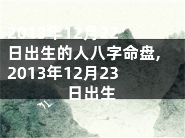 2013年12月22日出生的人八字命盘,2013年12月23日出生