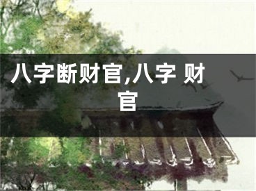八字断财官,八字 财官