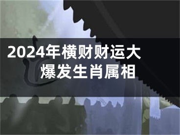 2024年横财财运大爆发生肖属相