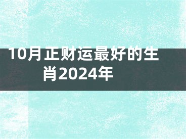 10月正财运最好的生肖2024年
