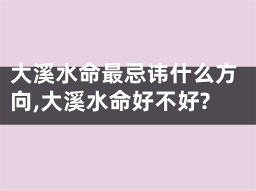 大溪水命最忌讳什么方向,大溪水命好不好?
