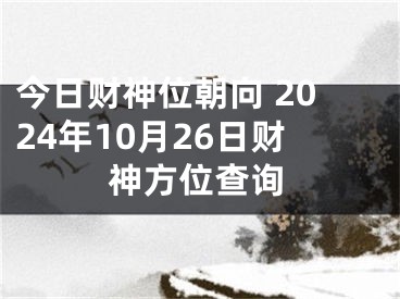 今日财神位朝向 2024年10月26日财神方位查询