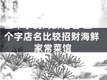 三个字的海鲜店名 三个字店名比较招财海鲜家常菜馆
