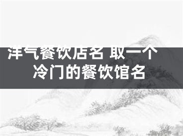 洋气餐饮店名 取一个冷门的餐饮馆名