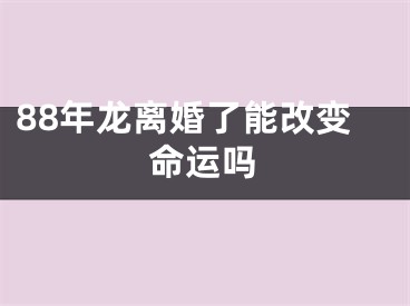 88年龙离婚了能改变命运吗