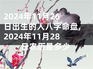2024年11月26日出生的人八字命盘,2024年11月28日农历是多少