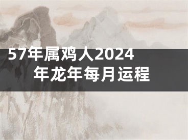 57年属鸡人2024年龙年每月运程