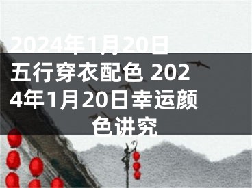 2024年1月20日五行穿衣配色 2024年1月20日幸运颜色讲究