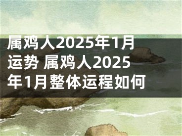 属鸡人2025年1月运势 属鸡人2025年1月整体运程如何 