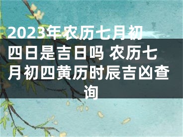 2023年农历七月初四日是吉日吗 农历七月初四黄历时辰吉凶查询