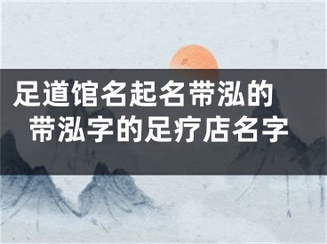 足道馆名起名带泓的 带泓字的足疗店名字