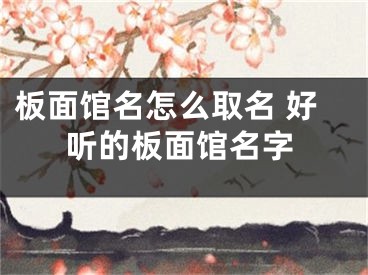 板面馆名怎么取名 好听的板面馆名字