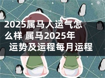 2025属马人运气怎么样 属马2025年运势及运程每月运程