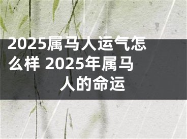 2025属马人运气怎么样 2025年属马人的命运