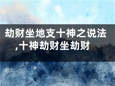 劫财坐地支十神之说法,十神劫财坐劫财