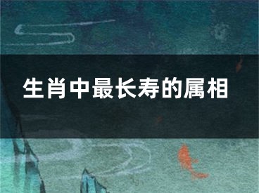 生肖中最长寿的属相