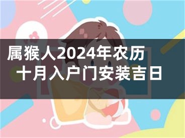 属猴人2024年农历十月入户门安装吉日