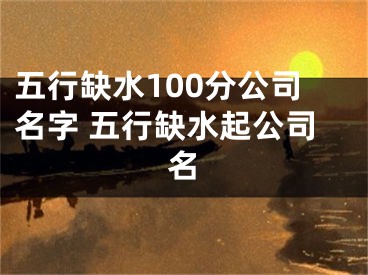 五行缺水100分公司名字 五行缺水起公司名