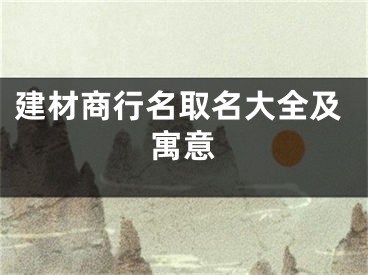 建材商行名取名大全及寓意