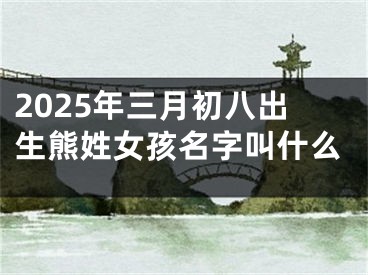 2025年三月初八出生熊姓女孩名字叫什么