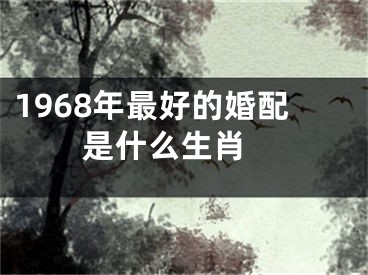 1968年最好的婚配是什么生肖 