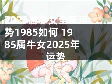 2025属牛女全年运势1985如何 1985属牛女2025年运势