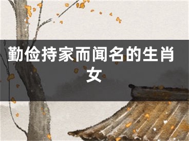 勤俭持家而闻名的生肖女