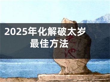 2025年化解破太岁最佳方法 