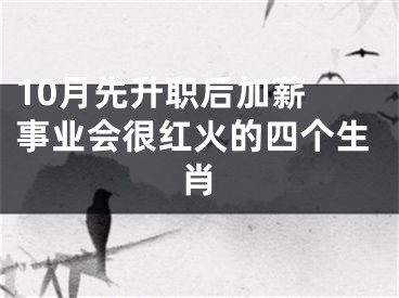10月先升职后加薪 事业会很红火的四个生肖