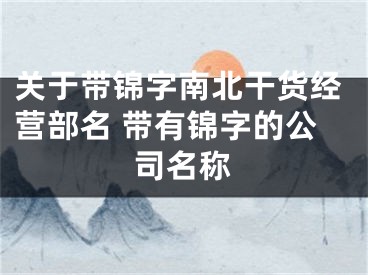 关于带锦字南北干货经营部名 带有锦字的公司名称