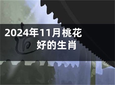 2024年11月桃花好的生肖