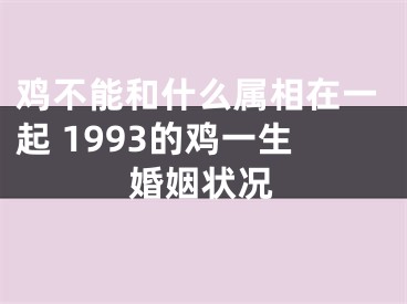 鸡不能和什么属相在一起 1993的鸡一生婚姻状况