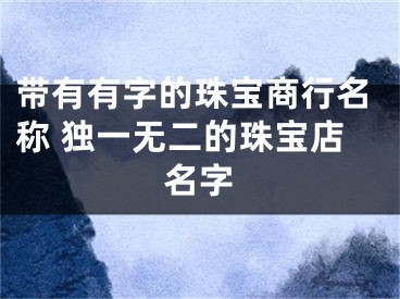 带有有字的珠宝商行名称 独一无二的珠宝店名字