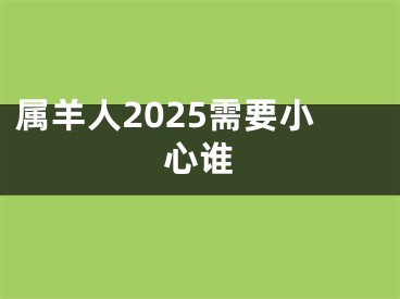 属羊人2025需要小心谁