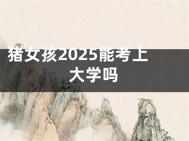 猪女孩2025能考上大学吗