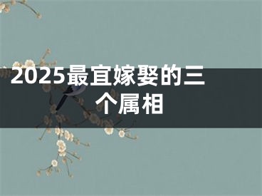 2025最宜嫁娶的三个属相