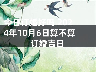 今日订婚好吗 2024年10月6日算不算订婚吉日