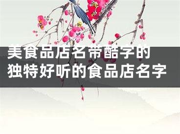 美食品店名带酷字的 独特好听的食品店名字