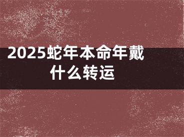 2025蛇年本命年戴什么转运 
