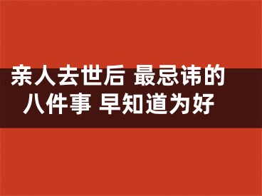 亲人去世后 最忌讳的八件事 早知道为好