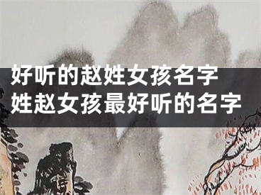 好听的赵姓女孩名字 姓赵女孩最好听的名字